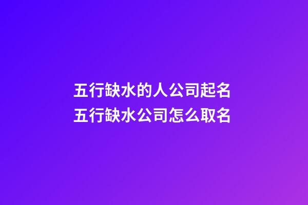 五行缺水的人公司起名 五行缺水公司怎么取名-第1張-公司起名-玄機派